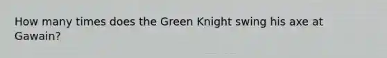 How many times does the Green Knight swing his axe at Gawain?