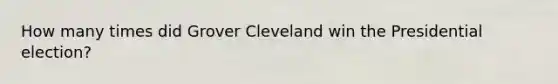 How many times did Grover Cleveland win the Presidential election?