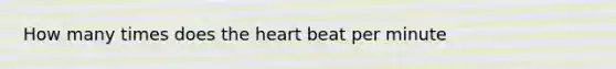 How many times does the heart beat per minute