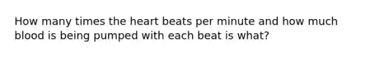 How many times the heart beats per minute and how much blood is being pumped with each beat is what?