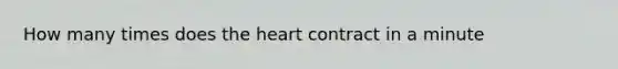 How many times does the heart contract in a minute