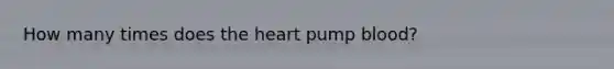 How many times does the heart pump blood?