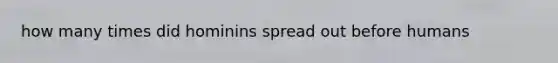 how many times did hominins spread out before humans