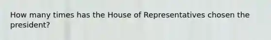 How many times has the House of Representatives chosen the president?