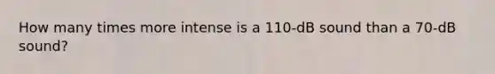 How many times more intense is a 110-dB sound than a 70-dB sound?