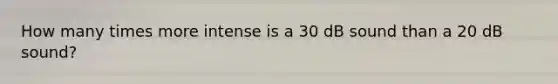 How many times more intense is a 30 dB sound than a 20 dB sound?