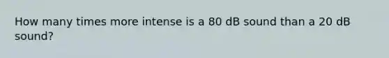 How many times more intense is a 80 dB sound than a 20 dB sound?