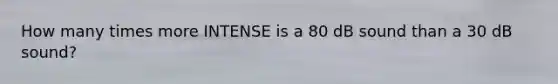 How many times more INTENSE is a 80 dB sound than a 30 dB sound?