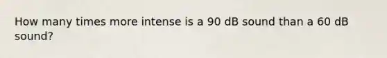 How many times more intense is a 90 dB sound than a 60 dB sound?