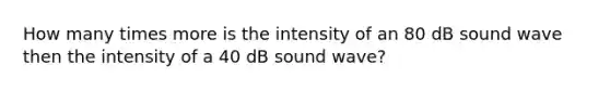 How many times more is the intensity of an 80 dB sound wave then the intensity of a 40 dB sound wave?