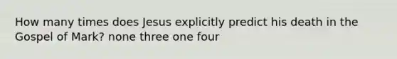 How many times does Jesus explicitly predict his death in the Gospel of Mark? none three one four