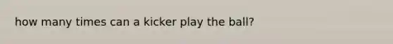 how many times can a kicker play the ball?