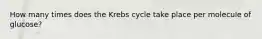 How many times does the Krebs cycle take place per molecule of glucose?