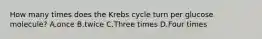 How many times does the Krebs cycle turn per glucose molecule? A.once B.twice C.Three times D.Four times