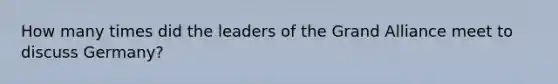 How many times did the leaders of the Grand Alliance meet to discuss Germany?