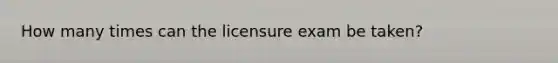 How many times can the licensure exam be taken?