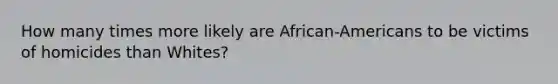 How many times more likely are African-Americans to be victims of homicides than Whites?