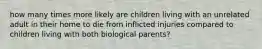 how many times more likely are children living with an unrelated adult in their home to die from inflicted injuries compared to children living with both biological parents?