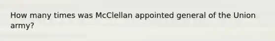 How many times was McClellan appointed general of the Union army?