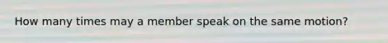 How many times may a member speak on the same motion?