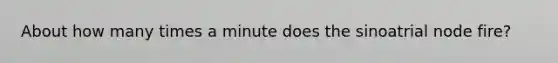 About how many times a minute does the sinoatrial node fire?