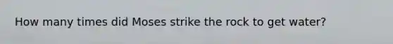 How many times did Moses strike the rock to get water?