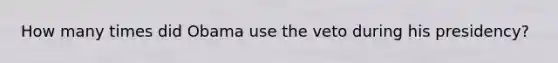 How many times did Obama use the veto during his presidency?