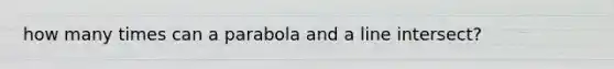 how many times can a parabola and a line intersect?