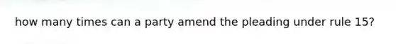 how many times can a party amend the pleading under rule 15?