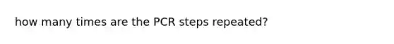 how many times are the PCR steps repeated?