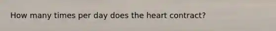 How many times per day does the heart contract?