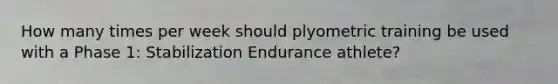 How many times per week should plyometric training be used with a Phase 1: Stabilization Endurance athlete?