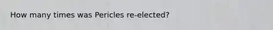 How many times was Pericles re-elected?