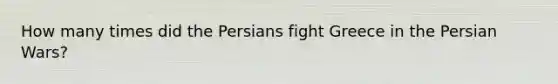 How many times did the Persians fight Greece in the Persian Wars?