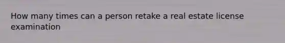 How many times can a person retake a real estate license examination