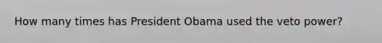 How many times has President Obama used the veto power?