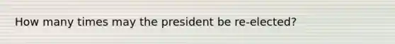 How many times may the president be re-elected?