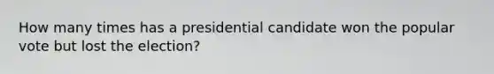 How many times has a presidential candidate won the popular vote but lost the election?