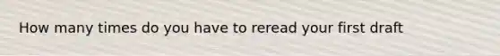 How many times do you have to reread your first draft