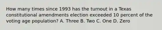 How many times since 1993 has the turnout in a Texas constitutional amendments election exceeded 10 percent of the voting age population? A. Three B. Two C. One D. Zero