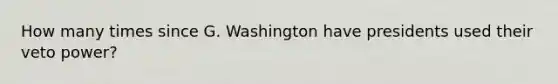 How many times since G. Washington have presidents used their veto power?