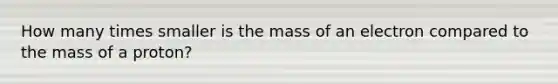 How many times smaller is the mass of an electron compared to the mass of a proton?