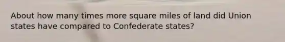 About how many times more square miles of land did Union states have compared to Confederate states?