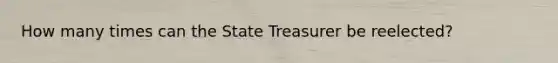 How many times can the State Treasurer be reelected?