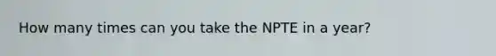 How many times can you take the NPTE in a year?