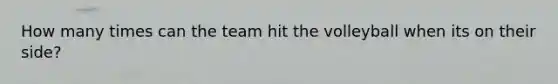 How many times can the team hit the volleyball when its on their side?