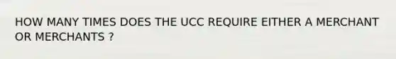 HOW MANY TIMES DOES THE UCC REQUIRE EITHER A MERCHANT OR MERCHANTS ?