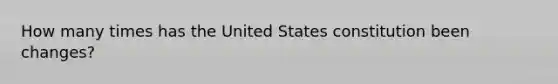 How many times has the United States constitution been changes?