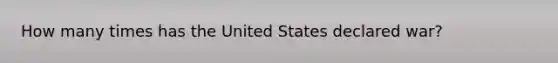 How many times has the United States declared war?