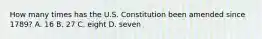 How many times has the U.S. Constitution been amended since 1789? A. 16 B. 27 C. eight D. seven